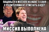 Пацаны я в Москву уезжаю, а Саня с родителями НГ отмечать будет Миссия выполнена