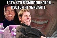 Есть кто в смоллвиле?Я пустой не убивайте. 