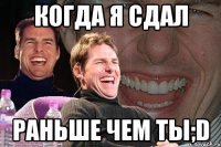 Когда я сдал раньше чем ты;D