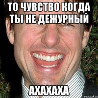 ТО ЧУВСТВО КОГДА ТЫ НЕ ДЕЖУРНЫЙ АХАХАХА