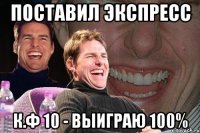 поставил экспресс к.ф 10 - выиграю 100%