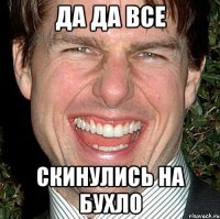 да да все скинулись на бухло