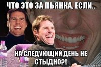 что это за пьянка, если.. на следующий день не стыдно?!