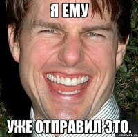 я ему уже отправил это.