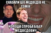 сказали шо медведів не гомік хороша спроба бібер мєдвєдович