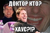 Доктор кто? Хаус?!?