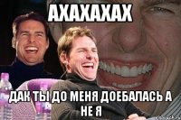 ахахахах дак ты до меня доебалась а не я