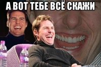 а вот тебе всё скажи 