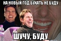 на новый год бухать не буду шучу, буду