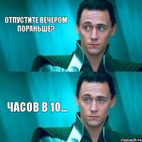 Отпустите вечером пораньше? Часов в 10...