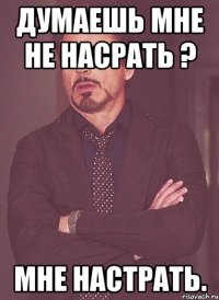 думаешь мне не насрать ? мне настрать.