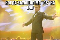 Когда затащил МП "CS" на [FA] 