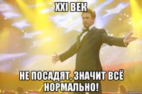 XXI век не посадят, значит всё нормально!