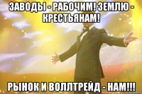 Заводы - рабочим! Землю - крестьянам! РЫНОК И ВОЛЛТРЕЙД - НАМ!!!