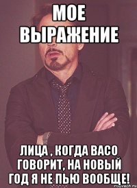 Мое выражение лица , когда Васо говорит, на Новый год я не пью вообще!