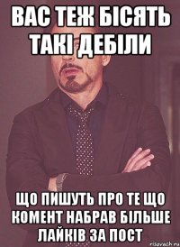 вас теж бісять такі дебіли що пишуть про те що комент набрав більше лайків за пост