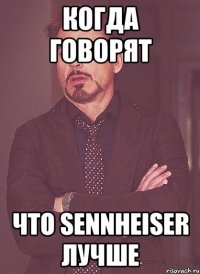 Когда говорят что Sennheiser лучше