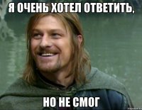 я очень хотел ответить, но не смог