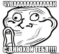 Чуваааааааааааак с днюхой тебя!!!!