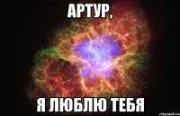 Артур, я люблю тебя