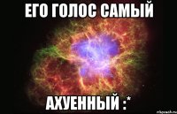 Его голос самый ахуенный :*