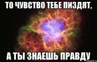 То чувство тебе пиздят, а ты знаешь правду