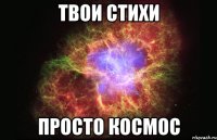 Твои стихи просто космос