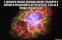 9 декабря любая девушка может подойти к парню и предложить встречаться , а он не в праве отказаться) 