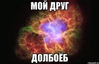 мой друг долбоёб