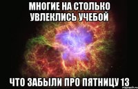 многие на столько увлеклись учебой что забыли про пятницу 13