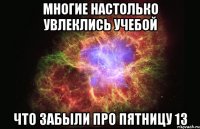 многие настолько увлеклись учебой что забыли про пятницу 13