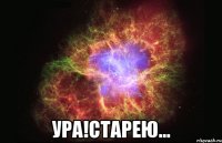  Ура!старею...