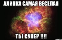 Алинка самая веселая ты супер !!!!