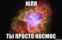 ЮЛЯ ТЫ ПРОСТО КОСМОС