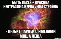 Быть Лесей + Красива Неотразима Верна Умна Стройна - Любит парней с именами миша леша