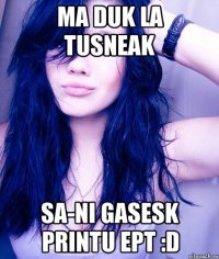 Ma duk la tusneak Sa-ni gasesk printu ept :D