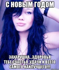 С Новым Годом Захарушка...здоровья тебе,счастья ,удачи и всего самого наилучшего!!!