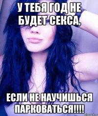 У тебя год не будет секса, если не научишься парковаться!!!!