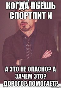 когда пьешь спортпит и А это не опасно? а зачем это? дорого? помогает?