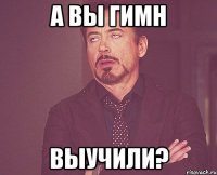 а вы гимн выучили?