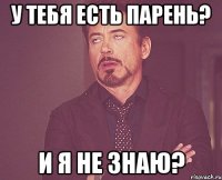 У тебя есть парень? И я не знаю?