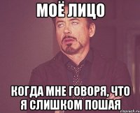 Моё лицо когда мне говоря, что я слишком пошая