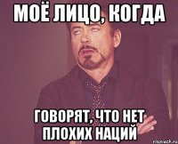 Моё лицо, когда говорят, что нет плохих наций