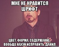 МНЕ НЕ НРАВИТСЯ ШРИФТ ЦВЕТ, ФОРМА, СОДЕРЖАНИЕ, ВООБЩЕ НАХУЙ ИСПРАВИТЬ, ДАНИЛ