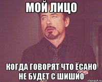 МОЙ ЛИЦО КОГДА ГОВОРЯТ ЧТО ЁСАНО НЕ БУДЕТ С ШИШИО