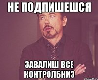 НЕ ПОДПИШЕШСЯ ЗАВАЛИШ ВСЕ КОНТРОЛБНИЭ