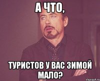 А что, туристов у вас зимой мало?