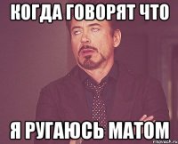 Когда говорят что Я ругаюсь матом