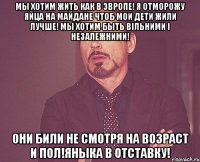 Мы хотим жить как в Эвропе! Я отморожу яйца на Майдане чтоб мои дети жили лучше! Мы хотим быть вільними і незалежними! Они били не смотря на возраст и пол!Яныка в отставку!