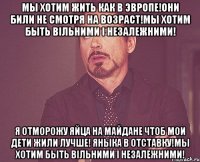 Мы хотим жить как в Эвропе!Они били не смотря на возраст!Мы хотим быть вільними і незалежними! Я отморожу яйца на Майдане чтоб мои дети жили лучше! Яныка в отставку!Мы хотим быть вільними і незалежними!